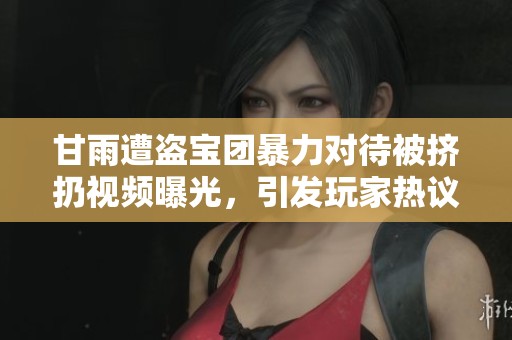 甘雨遭盗宝团暴力对待被挤扔视频曝光，引发玩家热议与关注