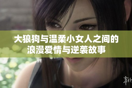 大狼狗与温柔小女人之间的浪漫爱情与逆袭故事