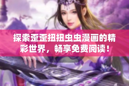 探索歪歪扭扭虫虫漫画的精彩世界，畅享免费阅读！