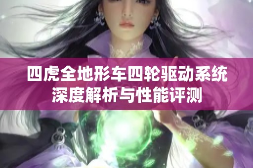 四虎全地形车四轮驱动系统深度解析与性能评测