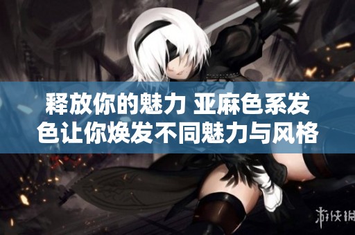 释放你的魅力 亚麻色系发色让你焕发不同魅力与风格