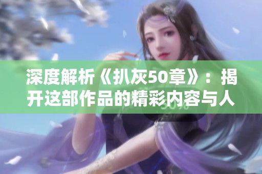 深度解析《扒灰50章》：揭开这部作品的精彩内容与人物关系的秘密