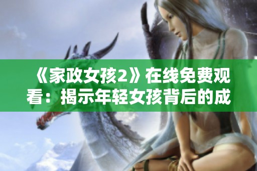 《家政女孩2》在线免费观看：揭示年轻女孩背后的成长之路与奋斗故事