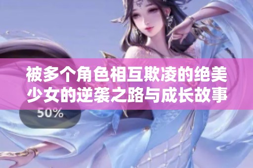被多个角色相互欺凌的绝美少女的逆袭之路与成长故事
