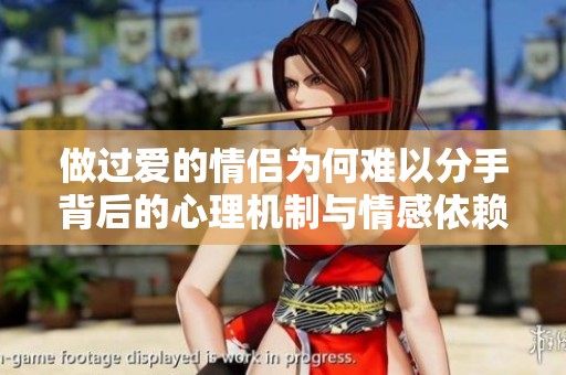 做过爱的情侣为何难以分手背后的心理机制与情感依赖分析