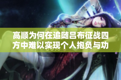 高顺为何在追随吕布征战四方中难以实现个人抱负与功业