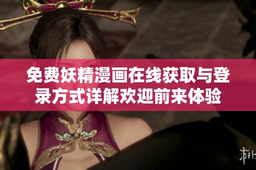 免费妖精漫画在线获取与登录方式详解欢迎前来体验