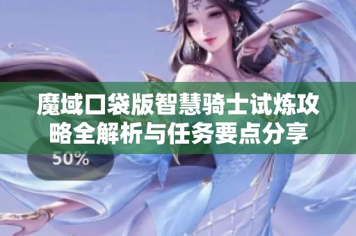 魔域口袋版智慧骑士试炼攻略全解析与任务要点分享