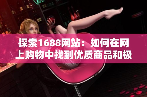 探索1688网站：如何在网上购物中找到优质商品和极致体验