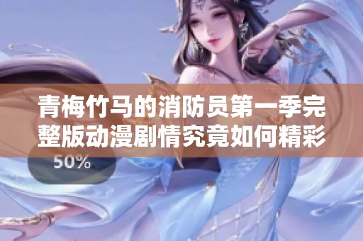 青梅竹马的消防员第一季完整版动漫剧情究竟如何精彩揭秘