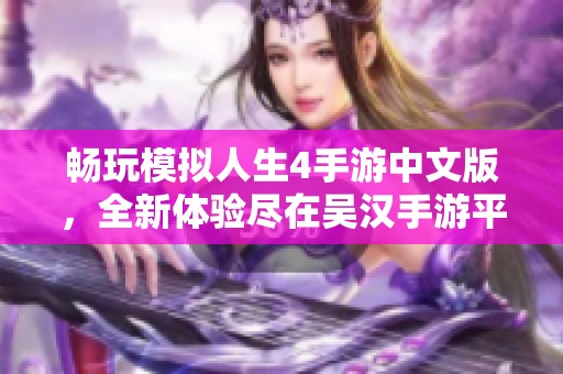 畅玩模拟人生4手游中文版，全新体验尽在吴汉手游平台！