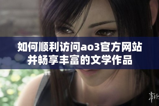 如何顺利访问ao3官方网站并畅享丰富的文学作品