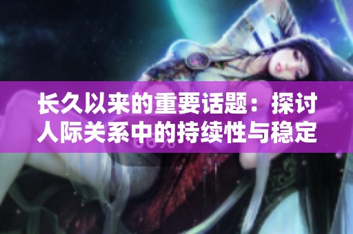 长久以来的重要话题：探讨人际关系中的持续性与稳定性的意义