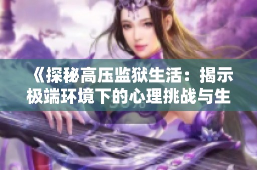 《探秘高压监狱生活：揭示极端环境下的心理挑战与生存斗争》
