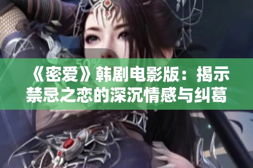 《密爱》韩剧电影版：揭示禁忌之恋的深沉情感与纠葛故事
