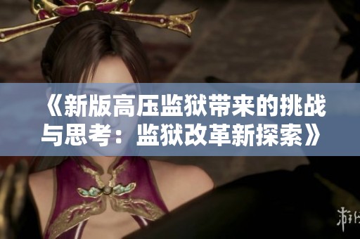 《新版高压监狱带来的挑战与思考：监狱改革新探索》