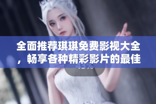全面推荐琪琪免费影视大全，畅享各种精彩影片的最佳选择