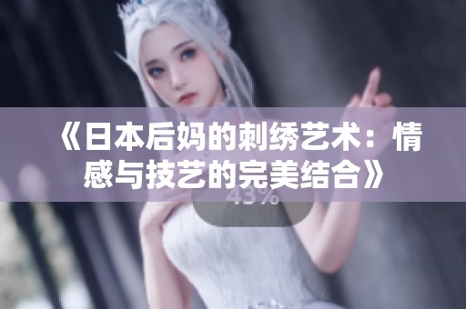 《日本后妈的刺绣艺术：情感与技艺的完美结合》