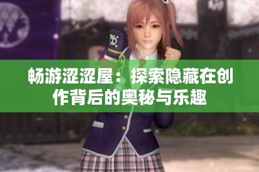 畅游涩涩屋：探索隐藏在创作背后的奥秘与乐趣