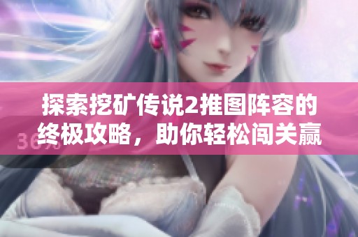 探索挖矿传说2推图阵容的终极攻略，助你轻松闯关赢得胜利