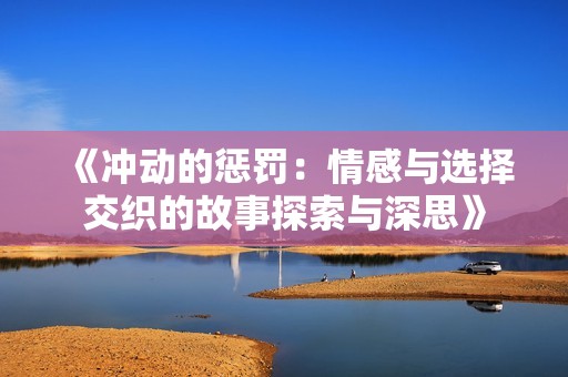 《冲动的惩罚：情感与选择交织的故事探索与深思》