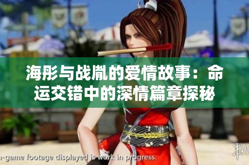海彤与战胤的爱情故事：命运交错中的深情篇章探秘