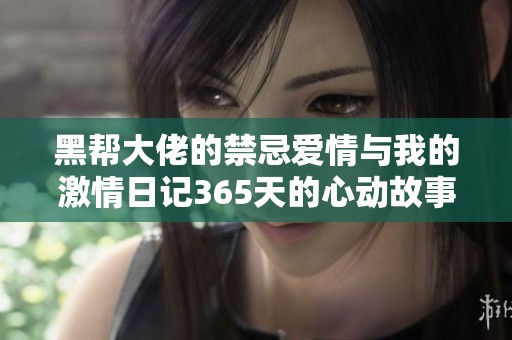 黑帮大佬的禁忌爱情与我的激情日记365天的心动故事