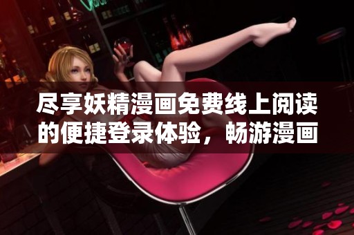 尽享妖精漫画免费线上阅读的便捷登录体验，畅游漫画世界