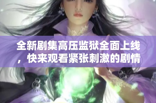 全新剧集高压监狱全面上线，快来观看紧张刺激的剧情吧