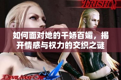 如何面对她的千娇百媚，揭开情感与权力的交织之谜