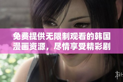 免费提供无限制观看的韩国漫画资源，尽情享受精彩剧情与美丽画风