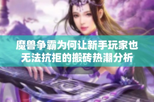 魔兽争霸为何让新手玩家也无法抗拒的搬砖热潮分析