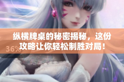 纵横牌桌的秘密揭秘，这份攻略让你轻松制胜对局！