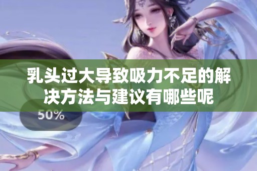乳头过大导致吸力不足的解决方法与建议有哪些呢