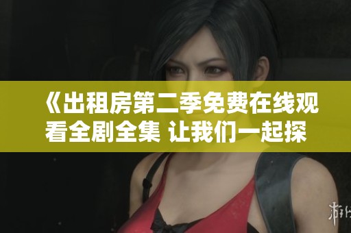 《出租房第二季免费在线观看全剧全集 让我们一起探索精彩故事》