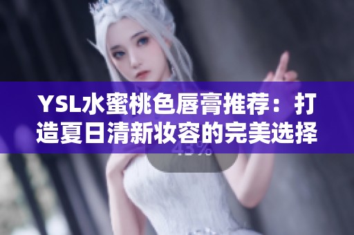 YSL水蜜桃色唇膏推荐：打造夏日清新妆容的完美选择
