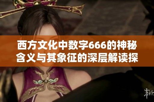 西方文化中数字666的神秘含义与其象征的深层解读探讨