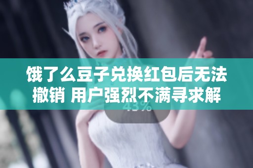 饿了么豆子兑换红包后无法撤销 用户强烈不满寻求解决方案