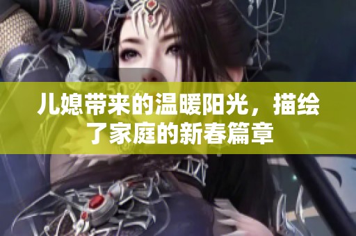 儿媳带来的温暖阳光，描绘了家庭的新春篇章