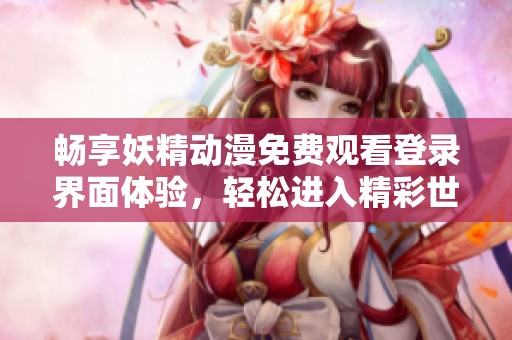 畅享妖精动漫免费观看登录界面体验，轻松进入精彩世界