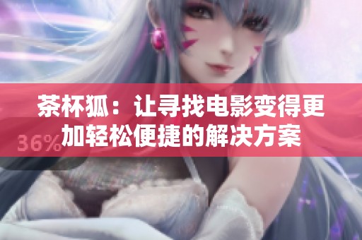 茶杯狐：让寻找电影变得更加轻松便捷的解决方案