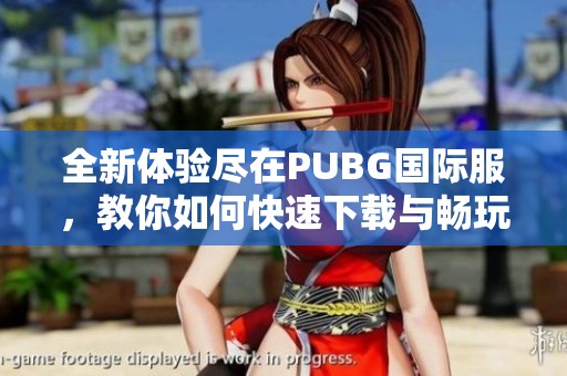全新体验尽在PUBG国际服，教你如何快速下载与畅玩游戏秘诀