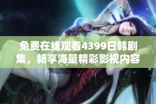 免费在线观看4399日韩剧集，畅享海量精彩影视内容！
