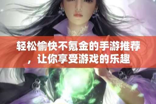 轻松愉快不氪金的手游推荐，让你享受游戏的乐趣