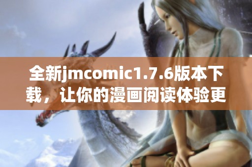 全新jmcomic1.7.6版本下载，让你的漫画阅读体验更精彩！