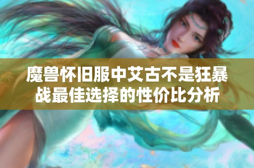 魔兽怀旧服中艾古不是狂暴战最佳选择的性价比分析