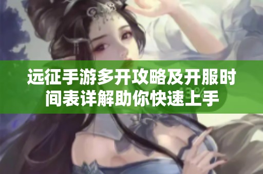 远征手游多开攻略及开服时间表详解助你快速上手