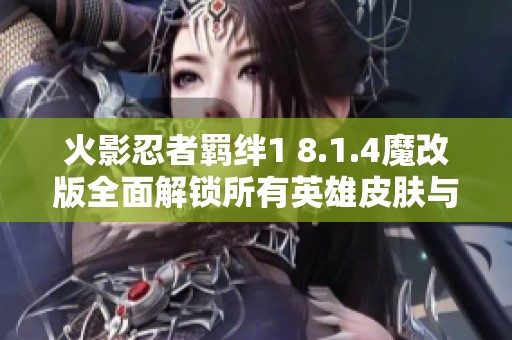 火影忍者羁绊1 8.1.4魔改版全面解锁所有英雄皮肤与商城内容