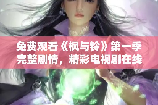 免费观看《枫与铃》第一季完整剧情，精彩电视剧在线播放尽在这里！
