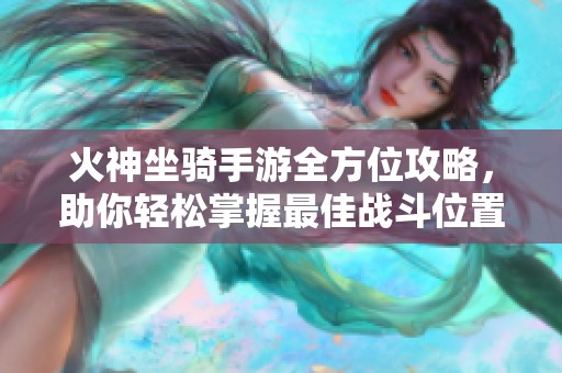 火神坐骑手游全方位攻略，助你轻松掌握最佳战斗位置与策略